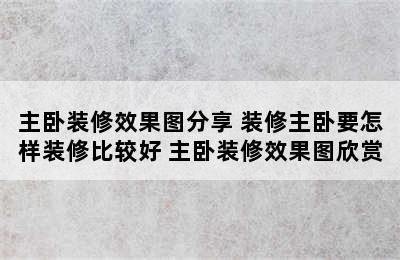 主卧装修效果图分享 装修主卧要怎样装修比较好 主卧装修效果图欣赏